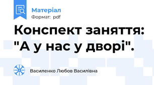 Конспект заняття: "А у нас у дворі".