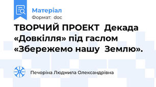 ТВОРЧИЙ ПРОЕКТ  Декада «Довкілля» під гаслом «Збережемо нашу  Землю».