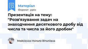 Презентація на тему: "Розв'язування задач на знаходчення десяткового дробу від числа та числа за його дробом"
