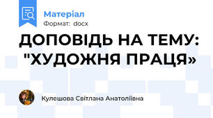 ДОПОВІДЬ НА ТЕМУ:  "ХУДОЖНЯ ПРАЦЯ»