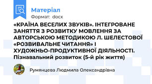 «КРАЇНА ВЕСЕЛИХ ЗВУКІВ». ІНТЕГРОВАНЕ ЗАНЯТТЯ З РОЗВИТКУ МОВЛЕННЯ ЗА АВТОРСЬКОЮ МЕТОДИКОЮ Л. ШЕЛЕСТОВОЇ «РОЗВИВАЛЬНЕ ЧИТАННЯ» І ХУДОЖНЬО-ПРОДУКТИВНОЇ ДІЯЛЬНОСТІ. Пізнавальний розвиток (5-й рік життя)