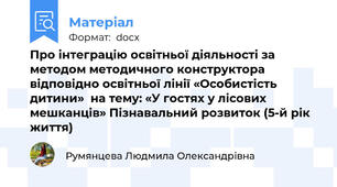 Про інтеграцію освітньої діяльності за методом методичного конструктора відповідно освітньої лінії «Особистість дитини»  на тему: «У гостях у лісових мешканців» Пізнавальний розвиток (5-й рік життя)