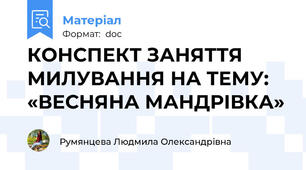 КОНСПЕКТ ЗАНЯТТЯ МИЛУВАННЯ НА ТЕМУ: «ВЕСНЯНА МАНДРІВКА»