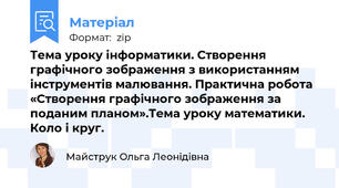 Тема уроку інформатики. Створення графічного зображення з використанням інструментів малювання. Практична робота «Створення графічного зображення за поданим планом».Тема уроку математики. Коло і круг.