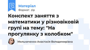 Конспект заняття з математики у різновіковій групі на тему: "На прогулянку з колобком"