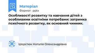 Особливості розвитку та навчання дітей з особливими освітніми потребами: затримка психічного розвитку, як основний чинник.