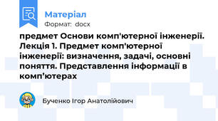 предмет Основи комп'ютерної інженерії. Лекція 1. Предмет комп'ютерної інженерії: визначення, задачі, основні поняття. Представлення інформації в комп’ютерах