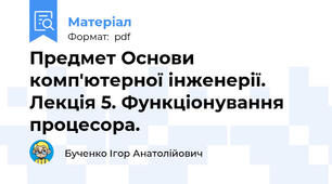 Предмет Основи комп'ютерної інженерії.  Лекція 5. Функціонування процесора.