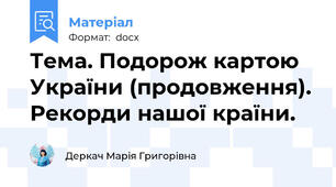 Тема. Подорож картою України (продовження). Рекорди нашої країни.