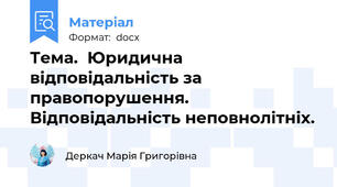 Тема.	Юридична відповідальність за правопорушення. Відповідальність неповнолітніх.