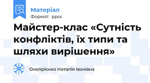 Майстер-клас «Сутність конфліктів, їх типи та шляхи вирішення»