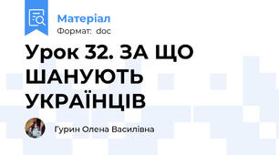 Урок 32. ЗА ЩО ШАНУЮТЬ УКРАЇНЦІВ