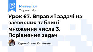 Урок 67. Вправи і задачі на засвоєння таблиці множення числа 3. Порівняння задач