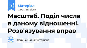 Масштаб. Поділ числа в даному відношенні. Розв'язування вправ