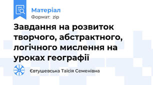 Завдання на розвиток творчого, абстрактного, логічного мислення на уроках географії