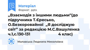 ,,Взаємодія з іншими людьми''(до підручника Т.Єресько, О.Безкоровайної,,Я досліджую світ’’ за редакцією М.С.Вашуленка ч.1,с.130-131                           4 клас)