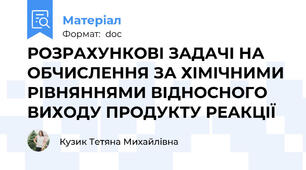 РОЗРАХУНКОВІ ЗАДАЧІ НА ОБЧИСЛЕННЯ ЗА ХІМІЧНИМИ РІВНЯННЯМИ ВІДНОСНОГО ВИХОДУ ПРОДУКТУ РЕАКЦІЇ