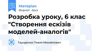 Розробка уроку, 6 клас "Створення ескізів моделей-аналогів"