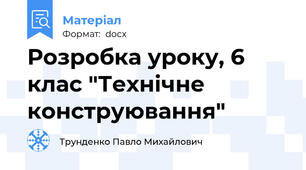 Розробка уроку, 6 клас "Технічне конструювання"