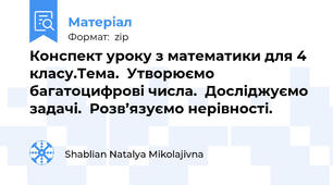 Конспект уроку з математики для 4 класу.Тема.  Утворюємо багатоцифрові числа.  Досліджуємо задачі.  Розв’язуємо нерівності.