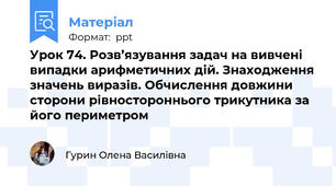 Урок 74. Розв’язування задач на вивчені випадки арифметичних дій. Знаходження значень виразів. Обчислення довжини сторони рівностороннього трикутника за його периметром