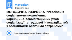 МЕТОДИЧНА РОЗРОБКА  "Реалізація соціально-психологічних, корекційно-реабілітаційних умов соціалізації та трудової інтеграції дітей з особливими освітніми потребами"