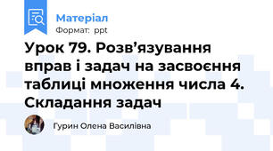 Урок 79. Розв’язування вправ і задач на засвоєння таблиці множення числа 4. Складання задач