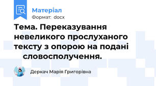 Тема. Переказування невеликого прослуханого тексту з опорою на подані             словосполучення.