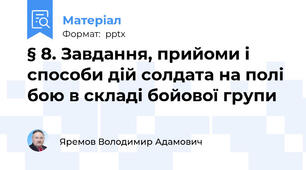 § 8. Завдання, прийоми і способи дій солдата на полі бою в складі бойової групи