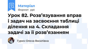 Урок 82. Розв’язування вправ і задач на засвоєння таблиці ділення на 4. Складання задачі за її розв’язанням