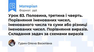 Урок 83. Половина, третина і чверть. Порівняння іменованих чисел, іменованого числа та суми або різниці іменованих чисел. Порівняння виразів. Складання задач за схемами виразів