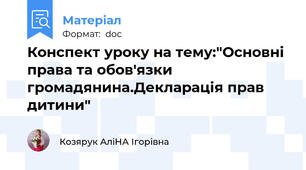 Конспект уроку на тему:"Основні права та обов'язки громадянина.Декларація прав дитини"