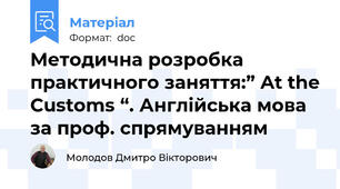 Методична розробка  практичного заняття:” At the Customs “. Англійська мова за проф. спрямуванням