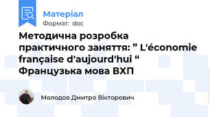 Методична розробка  практичного заняття: ” L'économie française d'aujourd'hui “ Французька мова ВХП