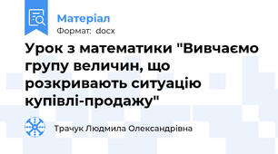 Урок з математики "Вивчаємо групу величин, що розкривають ситуацію купівлі-продажу"