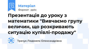 Презентація до уроку з математики "Вивчаємо групу величин, що розкривають ситуацію купівлі-продажу"