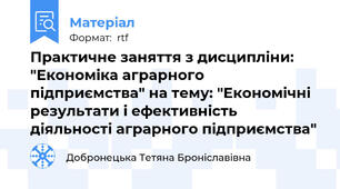 Практичне заняття з дисципліни: "Економіка аграрного підприємства" на тему: "Економічні результати і ефективність діяльності аграрного підприємства"