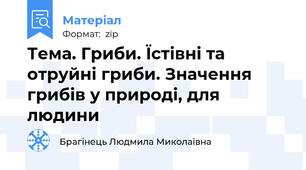 Тема. Гриби. Їстівні та отруйні гриби. Значення грибів у природі, для людини