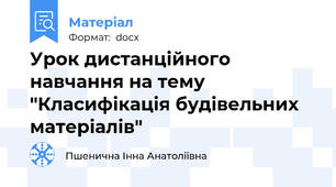 Урок дистанційного навчання на тему "Класифікація будівельних матеріалів"