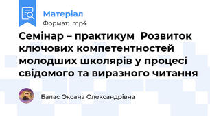 Семінар – практикум  Розвиток ключових компетентностей молодших школярів у процесі свідомого та виразного читання