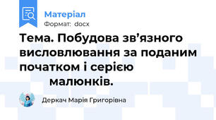 Тема. Побудова зв’язного висловлювання за поданим початком і серією                               малюнків.