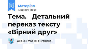 Тема.   Детальний переказ тексту «Вірний друг»