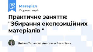 Практичне заняття: "Збирання експозиційних матеріалів "