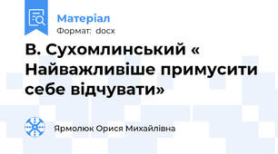 В. Сухомлинський « Найважливіше примусити себе відчувати»