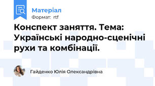 Конспект заняття. Тема: Українські народно-сценічні рухи та комбінації.