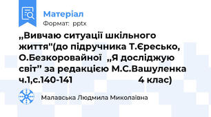 ,,Вивчаю ситуації шкільного життя''(до підручника Т.Єресько, О.Безкоровайної,,Я досліджую світ’’ за редакцією М.С.Вашуленка ч.1,с.140-141                           4 клас)