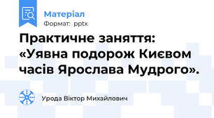 Практичне заняття:  «Уявна подорож Києвом часів Ярослава Мудрого».