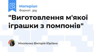 "Виготовлення м'якої іграшки з помпонів"