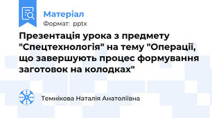 Презентація урока з предмету "Спецтехнологія" на тему "Операції, що завершують процес формування заготовок на колодках"