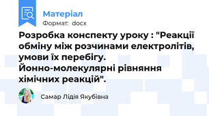 Розробка конспекту уроку : "Реакції обміну між розчинами електролітів, умови їх перебігу. Йонно-молекулярні рівняння хімічних реакцій".